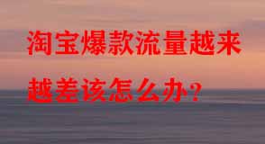 淘寶爆款流量越來(lái)越差該怎么辦